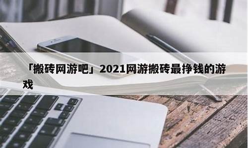 2021搬砖最挣钱的手机游戏_2021搬砖最挣钱的手机游戏有哪些